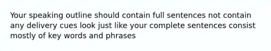 Your speaking outline should contain full sentences not contain any delivery cues look just like your complete sentences consist mostly of key words and phrases