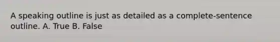 A speaking outline is just as detailed as a complete-sentence outline. A. True B. False
