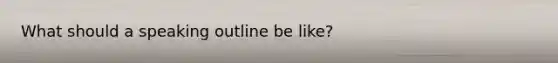 What should a speaking outline be like?