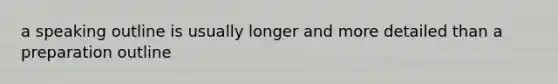 a speaking outline is usually longer and more detailed than a preparation outline