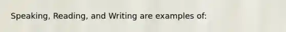 Speaking, Reading, and Writing are examples of: