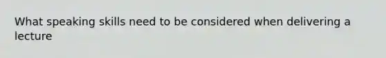 What speaking skills need to be considered when delivering a lecture