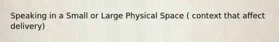 Speaking in a Small or Large Physical Space ( context that affect delivery)