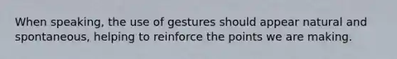 When speaking, the use of gestures should appear natural and spontaneous, helping to reinforce the points we are making.