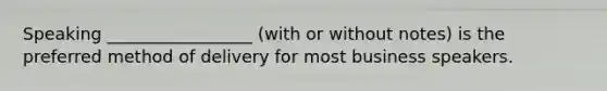 Speaking _________________ (with or without notes) is the preferred method of delivery for most business speakers.