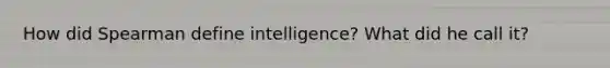 How did Spearman define intelligence? What did he call it?