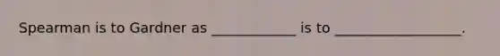 Spearman is to Gardner as ____________ is to __________________.
