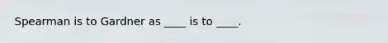 Spearman is to Gardner as ____ is to ____.