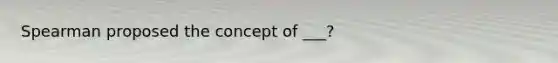 Spearman proposed the concept of ___?