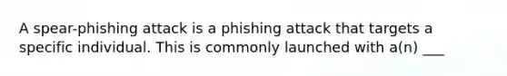 A spear-phishing attack is a phishing attack that targets a specific individual. This is commonly launched with a(n) ___