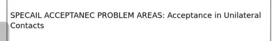 SPECAIL ACCEPTANEC PROBLEM AREAS: Acceptance in Unilateral Contacts