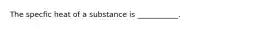 The specfic heat of a substance is ___________.