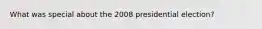 What was special about the 2008 presidential election?