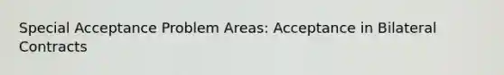 Special Acceptance Problem Areas: Acceptance in Bilateral Contracts