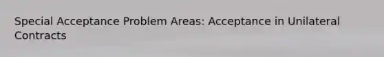 Special Acceptance Problem Areas: Acceptance in Unilateral Contracts