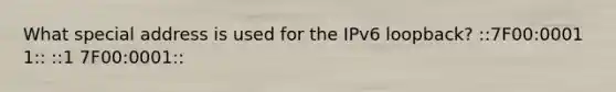 What special address is used for the IPv6 loopback? ::7F00:0001 1:: ::1 7F00:0001::