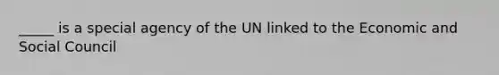 _____ is a special agency of the UN linked to the Economic and Social Council