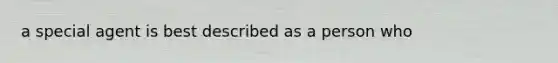 a special agent is best described as a person who