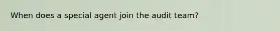 When does a special agent join the audit team?