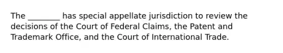 The ________ has special appellate jurisdiction to review the decisions of the Court of Federal Claims, the Patent and Trademark Office, and the Court of International Trade.