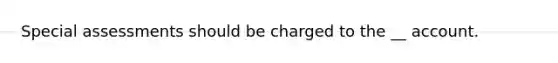 Special assessments should be charged to the __ account.