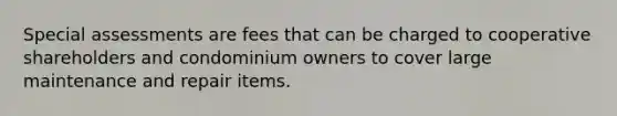 Special assessments are fees that can be charged to cooperative shareholders and condominium owners to cover large maintenance and repair items.