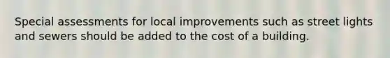 Special assessments for local improvements such as street lights and sewers should be added to the cost of a building.