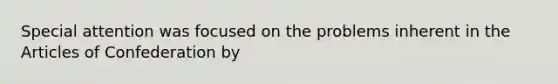 Special attention was focused on the problems inherent in the Articles of Confederation by