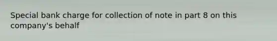 Special bank charge for collection of note in part 8 on this company's behalf