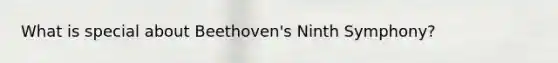 What is special about Beethoven's Ninth Symphony?