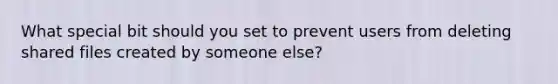 What special bit should you set to prevent users from deleting shared files created by someone else?