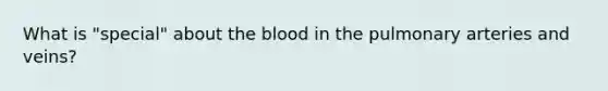 What is "special" about the blood in the pulmonary arteries and veins?