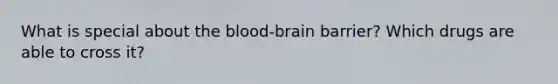 What is special about the blood-brain barrier? Which drugs are able to cross it?