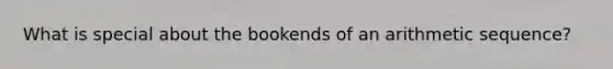 What is special about the bookends of an <a href='https://www.questionai.com/knowledge/kEOHJX0H1w-arithmetic-sequence' class='anchor-knowledge'>arithmetic sequence</a>?