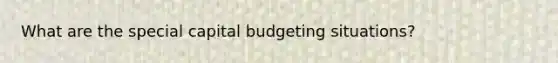 What are the special capital budgeting situations?