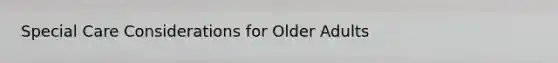 Special Care Considerations for Older Adults