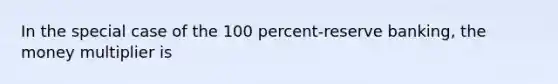 In the special case of the 100 percent-reserve banking, the money multiplier is