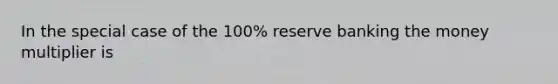 In the special case of the 100% reserve banking the money multiplier is