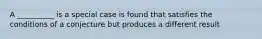 A __________ is a special case is found that satisfies the conditions of a conjecture but produces a different result