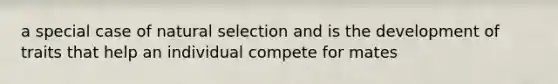 a special case of natural selection and is the development of traits that help an individual compete for mates