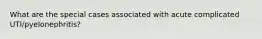 What are the special cases associated with acute complicated UTI/pyelonephritis?