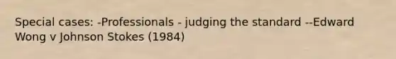 Special cases: -Professionals - judging the standard --Edward Wong v Johnson Stokes (1984)