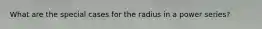 What are the special cases for the radius in a power series?