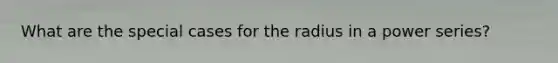 What are the special cases for the radius in a power series?