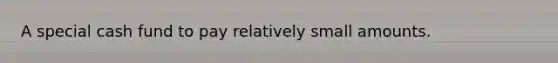 A special cash fund to pay relatively small amounts.
