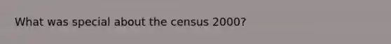 What was special about the census 2000?