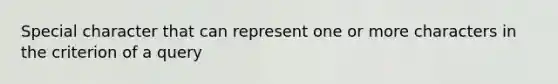 Special character that can represent one or more characters in the criterion of a query