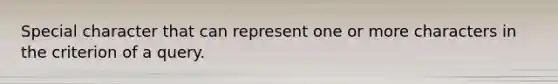 Special character that can represent one or more characters in the criterion of a query.