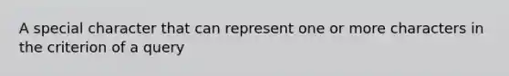 A special character that can represent one or more characters in the criterion of a query