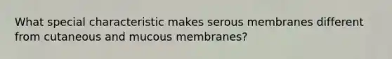 What special characteristic makes serous membranes different from cutaneous and mucous membranes?